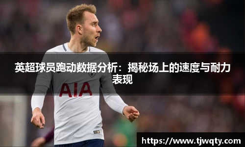 英超球员跑动数据分析：揭秘场上的速度与耐力表现